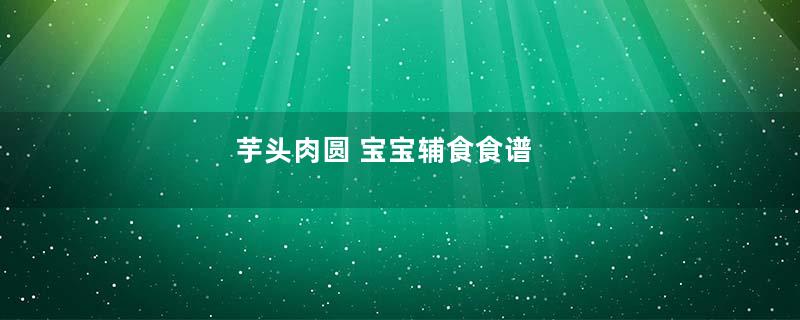 芋头肉圆 宝宝辅食食谱